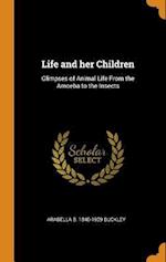 Life and her Children: Glimpses of Animal Life From the Amoeba to the Insects 