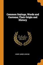 Common Sayings, Words and Customs; Their Origin and History