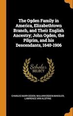 The Ogden Family in America, Elizabethtown Branch, and Their English Ancestry; John Ogden, the Pilgrim, and his Descendants, 1640-1906 