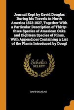 Journal Kept by David Douglas During His Travels in North America 1823-1827, Together with a Particular Description of Thirty-Three Species of America