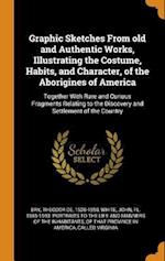 Graphic Sketches From old and Authentic Works, Illustrating the Costume, Habits, and Character, of the Aborigines of America: Together With Rare and C