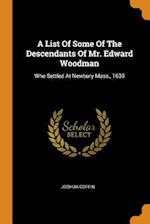 A List Of Some Of The Descendants Of Mr. Edward Woodman: Who Settled At Newbury Mass., 1635 