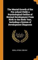 The Mental Growth of the Pre-School Child; A Psychological Outline of Normal Development from Birth to the Sixth Year, Including a System of Developme