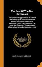 The Last Of The War Governors: A Biographical Appreciation Of Colonel William Sprague, Governor Of Rhode Island, 1860-1863, With Special Reference To 