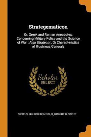 Strategematicon: Or, Greek and Roman Anecdotes, Concerning Military Policy and the Science of War; Also Stratecon, or Characteristics o