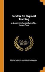 Sandow On Physical Training: A Study in the Perfect Type of the Human Form 