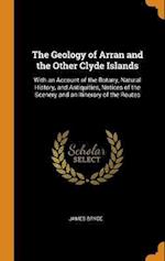 The Geology of Arran and the Other Clyde Islands: With an Account of the Botany, Natural History, and Antiquities, Notices of the Scenery and an Itine