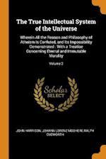 The True Intellectual System of the Universe: Wherein All the Reason and Philosophy of Atheism Is Confuted, and Its Impossibility Demonstrated : With 