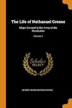 The Life of Nathanael Greene: Major-General in the Army of the Revolution; Volume 1 