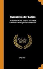 Gymnastics for Ladies: A Treatise On the Science and Art of Calisthenic and Gymnastic Exercises 