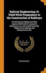 Railway Engineering; Or Field Work Preparatory to the Construction of Railways: Containing the Original and Most Approved Methods of Laying Out Railwa