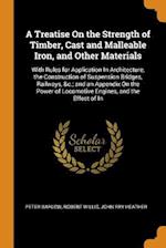 A Treatise On the Strength of Timber, Cast and Malleable Iron, and Other Materials: With Rules for Application In Architecture, the Construction of Su