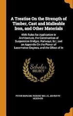 A Treatise On the Strength of Timber, Cast and Malleable Iron, and Other Materials: With Rules for Application In Architecture, the Construction of Su