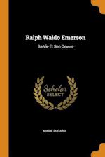 Ralph Waldo Emerson: Sa Vie Et Son Oeuvre 