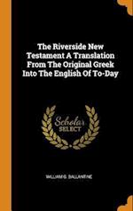 The Riverside New Testament a Translation from the Original Greek Into the English of To-Day