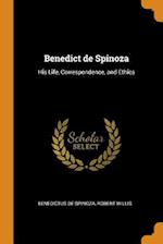 Benedict de Spinoza: His Life, Correspondence, and Ethics 