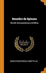 Benedict de Spinoza: His Life, Correspondence, and Ethics 