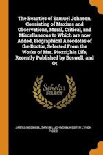 The Beauties of Samuel Johnson, Consisting of Maxims and Observations, Moral, Critical, and Miscellaneous to Which Are Now Added, Biographical Anecdot