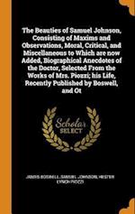 The Beauties of Samuel Johnson, Consisting of Maxims and Observations, Moral, Critical, and Miscellaneous to Which Are Now Added, Biographical Anecdot