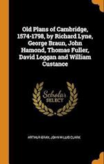 Old Plans of Cambridge, 1574-1798, by Richard Lyne, George Braun, John Hamond, Thomas Fuller, David Loggan and William Custance