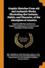 Graphic Sketches From old and Authentic Works, Illustrating the Costume, Habits, and Character, of the Aborigines of America: Together With Rare and C