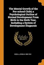 The Mental Growth of the Pre-School Child; A Psychological Outline of Normal Development from Birth to the Sixth Year, Including a System of Developme