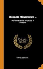 Diurnale Monasticum ...: Pro Omnibus Sub Regula Ss. P. Benedicti 