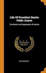 Life Of President Benito Pablo Juarez: The Savior And Regenerator Of Mexico 