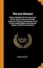 The Law Glossary: Being A Selection Of The Greek, Latin, Saxon, French, Norman And Italian Sentences, Phrases, And Maxims, Found In The Leading Englis