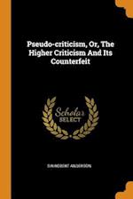 Pseudo-Criticism, Or, the Higher Criticism and Its Counterfeit