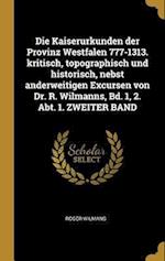 Die Kaiserurkunden Der Provinz Westfalen 777-1313. Kritisch, Topographisch Und Historisch, Nebst Anderweitigen Excursen Von Dr. R. Wilmanns, Bd. 1, 2.