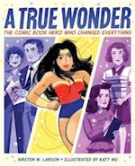 True Wonder: The Comic Book Hero Who Changed Everything