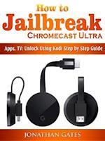 How to Jailbreak Chromecast Ultra, Apps, TV : Unlock Using Kodi Step by Step Guide