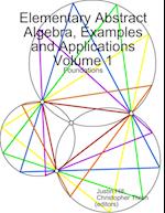 Elementary Abstract Algebra, Examples and Applications Volume 1