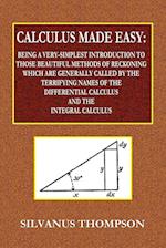 Calculus Made Easy - Being a Very-Simplest Introduction to Those Beautiful Methods of Reckoning Which Are Generally Called by the TERRIFYING NAMES of the Differential Calculus and the Integral Calculus