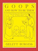 GOOPS AND HOW TO BE THEM  -  A Manual of Manners for Polite Infants Inculcating many Juvenile Virtues Both by Precept and Example With Ninety Drawings