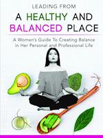 Leading From a Healthy and Balanced Place-A Woman's Guide To Creating Balance in Her Personal and Professional Life