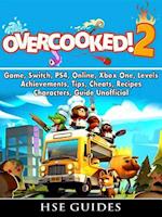 Overcooked 2 Game, Switch, PS4, Online, Xbox One, Levels, Achievements, Tips, Cheats, Recipes, Characters, Guide Unofficial