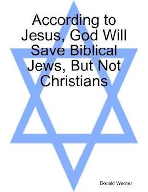 According to Jesus, God Will Save Biblical Jews, But Not Christians