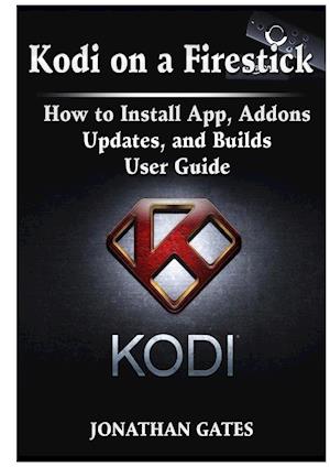 Kodi on a Firestick How to Install App, Addons, Updates, and Builds User Guide