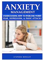 Anxiety Management Understanding How to Overcome Worry Fear, Depression, & Panic Attacks