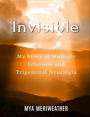 Invisible My Story of Multiple Sclerosis and Trigeminal Neuralgia