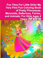 Fun Time For Little Girls! My Very First Fun Coloring Book of Pretty Princesses, Mermaids, Ballerinas, Fairies, and Animals