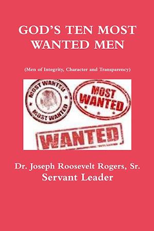 GOD'S TEN MOST WANTED MEN Men of Integrity, Character and Transparency