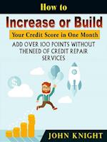 How to Increase or Build Your Credit Score in One Month : Add Over 100 Points Without The Need of Credit Repair Services
