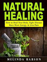 Natural Healing : How to Heal Your Body, Fight Disease, Have More Energy, & Less Pain