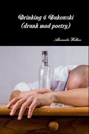 Drinking 4 Bukowski (Drunk Mad Poetry)