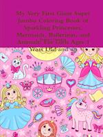 My Very First Giant Super Jumbo Coloring Book of Sparkling Princesses, Mermaids, Ballerinas, and Animals