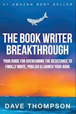 The Book Writer Breakthrough - Your Guide For Overcoming The Resistance To Finally Write, Publish & Launch Your Book (paperback) 