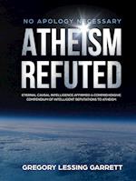 No Apology Necessary Atheism Refuted  Eternal Causal Intelligence Affirmed A Comprehensive Compendium of Intelligent Refutations to Atheism